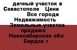 дачный участок в Севастополе › Цена ­ 900 000 - Все города Недвижимость » Земельные участки продажа   . Новосибирская обл.,Бердск г.